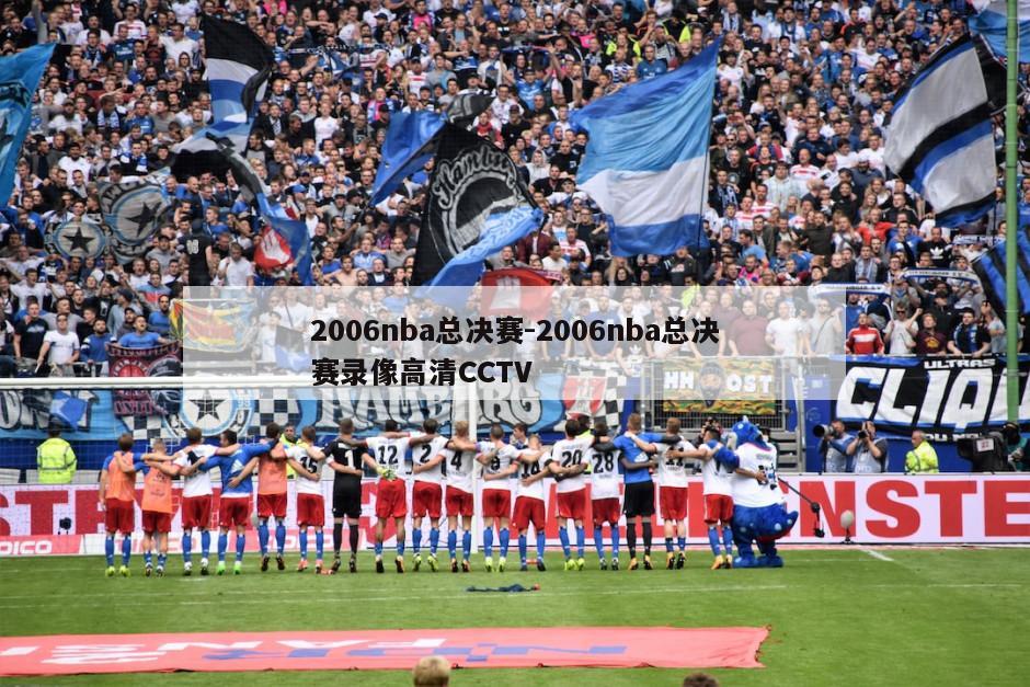 2006nba总决赛-2006nba总决赛录像高清CCTV