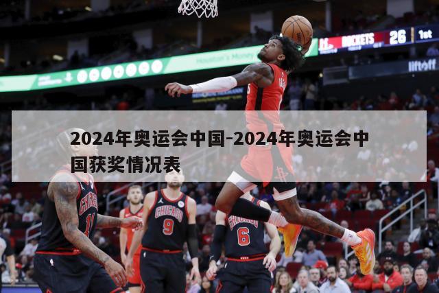 2024年奥运会中国-2024年奥运会中国获奖情况表