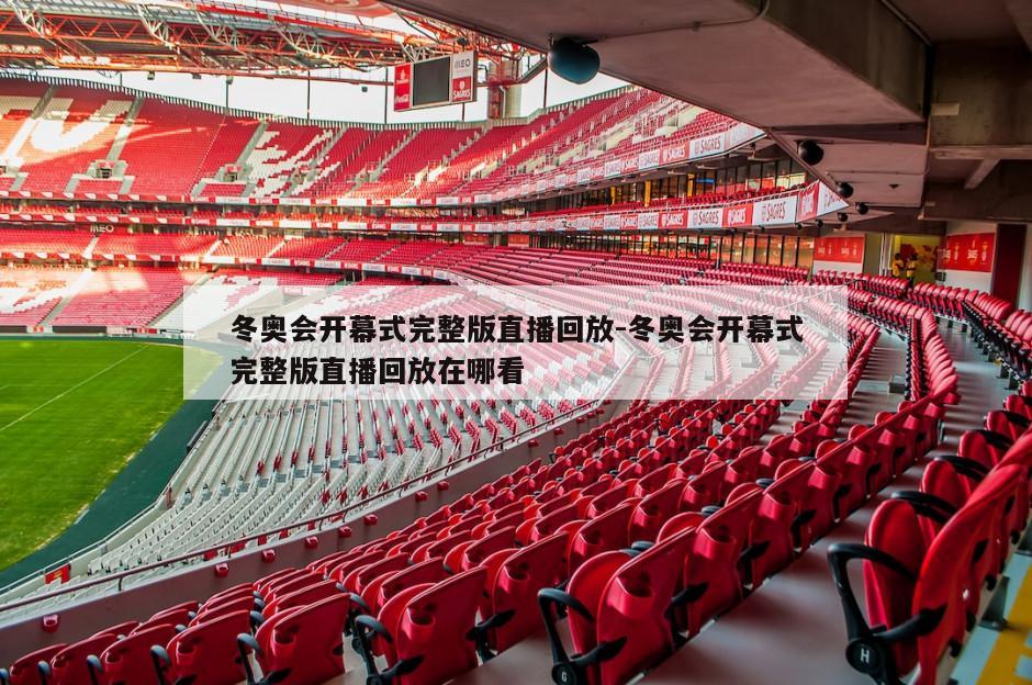 冬奥会开幕式完整版直播回放-冬奥会开幕式完整版直播回放在哪看