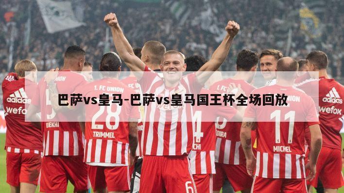 巴萨vs皇马-巴萨vs皇马国王杯全场回放