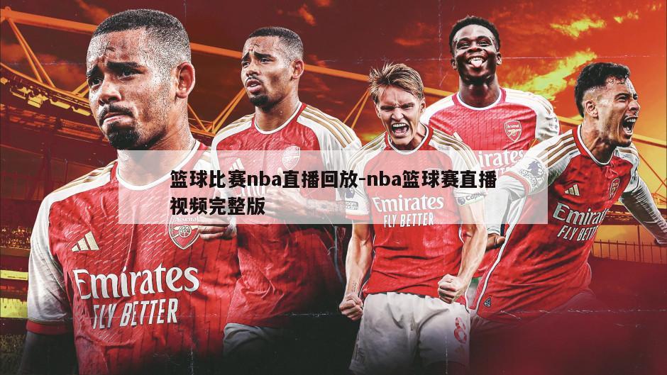 篮球比赛nba直播回放-nba篮球赛直播视频完整版