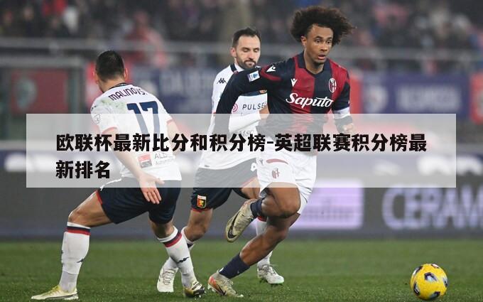 欧联杯最新比分和积分榜-英超联赛积分榜最新排名