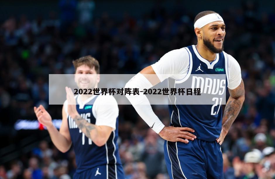 2022世界杯对阵表-2022世界杯日程
