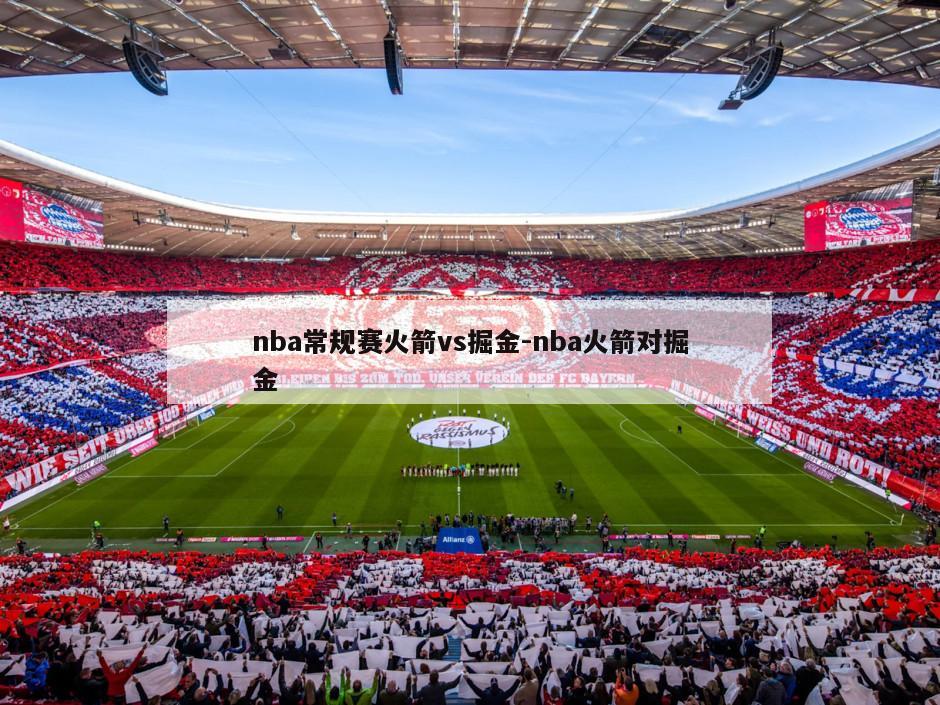 nba常规赛火箭vs掘金-nba火箭对掘金