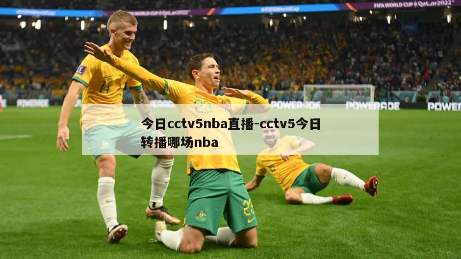 今日cctv5nba直播-cctv5今日转播哪场nba