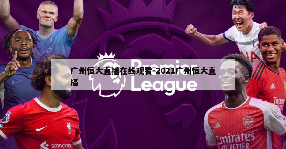 广州恒大直播在线观看-2021广州恒大直播
