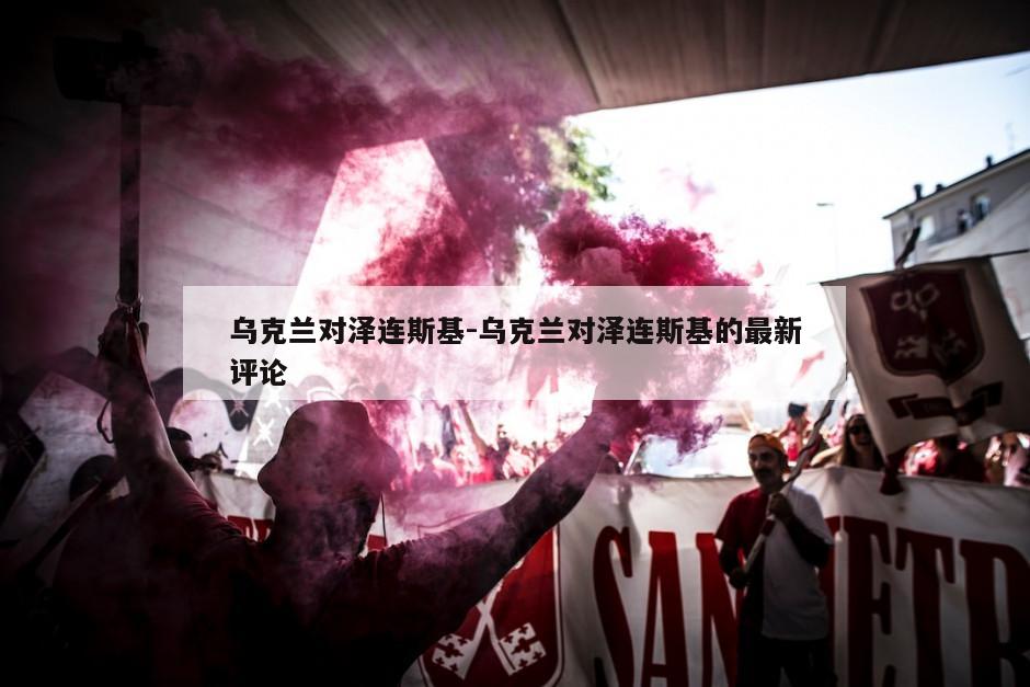 乌克兰对泽连斯基-乌克兰对泽连斯基的最新评论