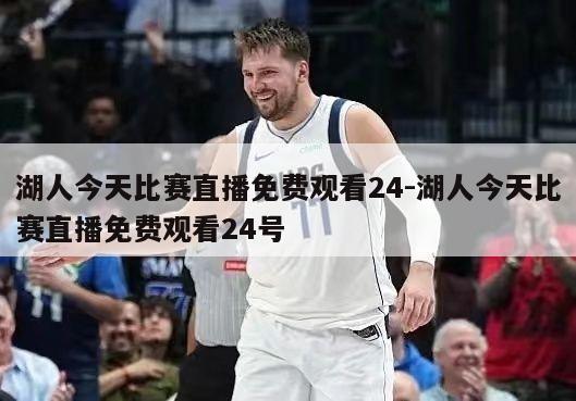湖人今天比赛直播免费观看24-湖人今天比赛直播免费观看24号