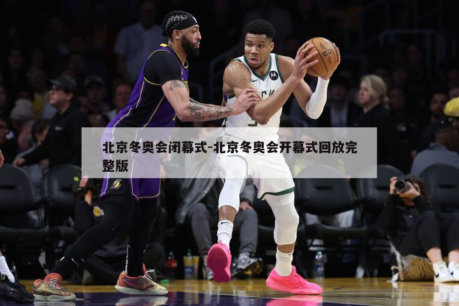 北京冬奥会闭幕式-北京冬奥会开幕式回放完整版