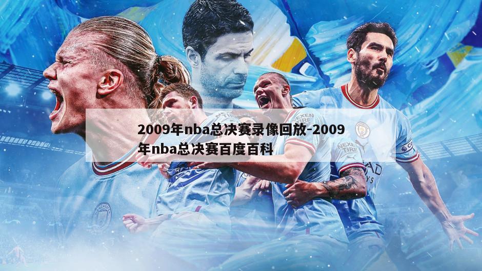 2009年nba总决赛录像回放-2009年nba总决赛百度百科