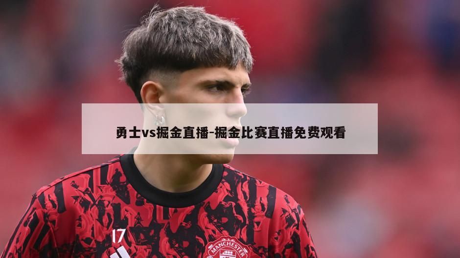 勇士vs掘金直播-掘金比赛直播免费观看