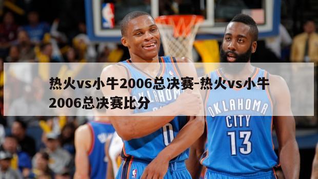 热火vs小牛2006总决赛-热火vs小牛2006总决赛比分