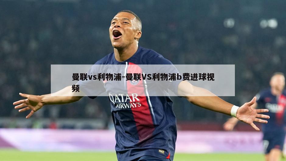 曼联vs利物浦-曼联VS利物浦b费进球视频