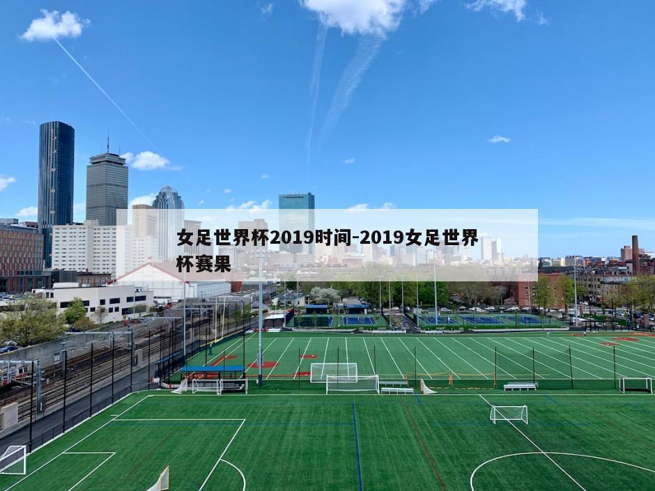 女足世界杯2019时间-2019女足世界杯赛果