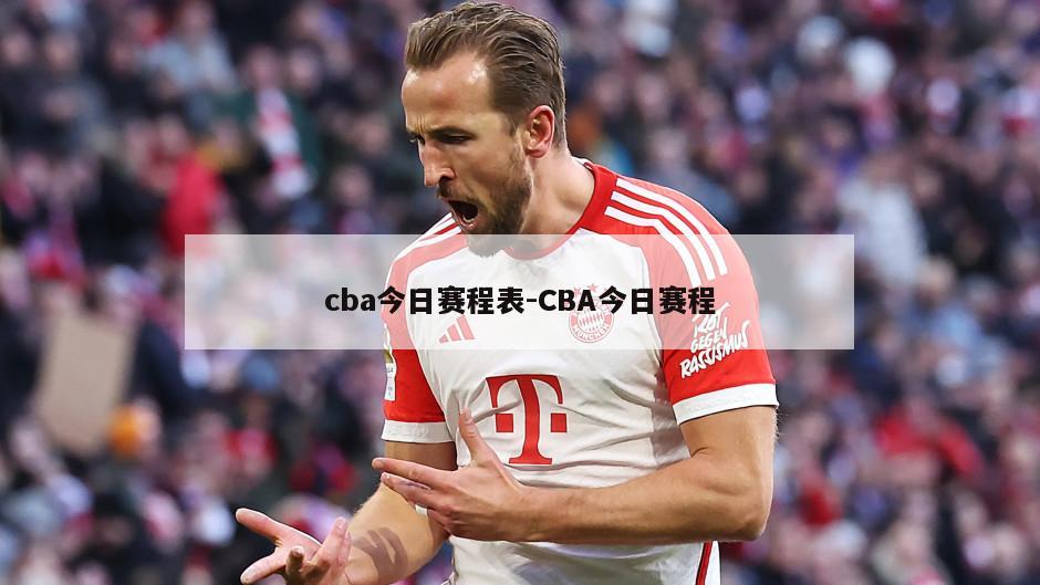 cba今日赛程表-CBA今日赛程