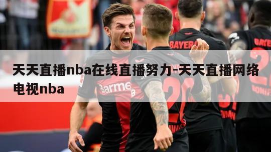 天天直播nba在线直播努力-天天直播网络电视nba