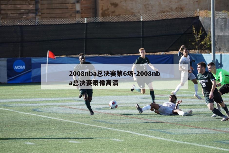2008nba总决赛第6场-2008nba总决赛录像高清