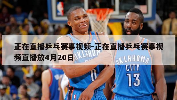 正在直播乒乓赛事视频-正在直播乒乓赛事视频直播放4月20日