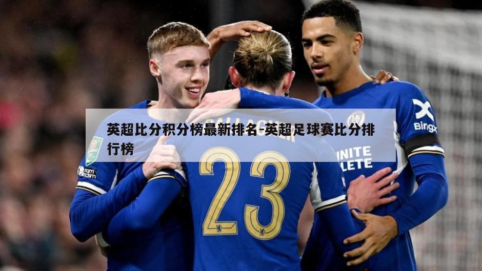 英超比分积分榜最新排名-英超足球赛比分排行榜