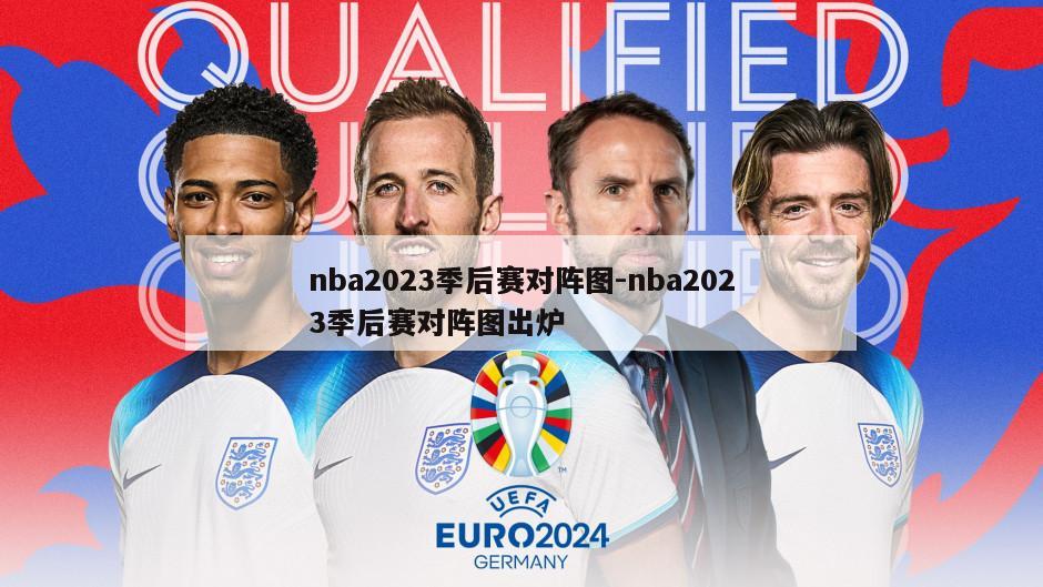 nba2023季后赛对阵图-nba2023季后赛对阵图出炉