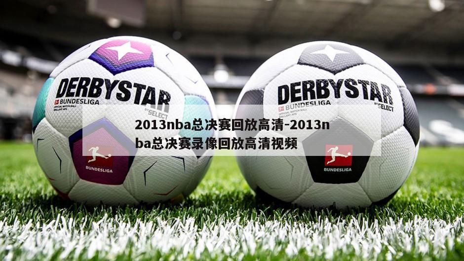 2013nba总决赛回放高清-2013nba总决赛录像回放高清视频