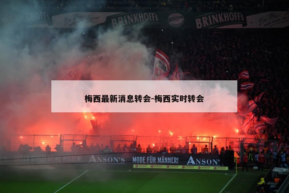 梅西最新消息转会-梅西实时转会