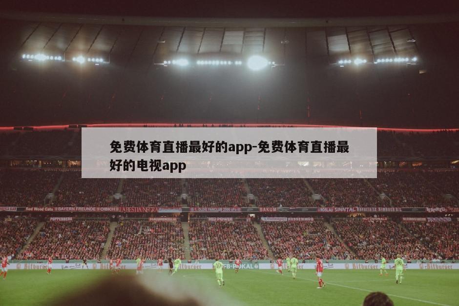 免费体育直播最好的app-免费体育直播最好的电视app