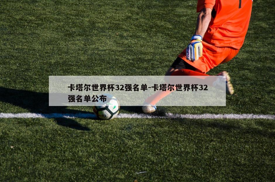卡塔尔世界杯32强名单-卡塔尔世界杯32强名单公布