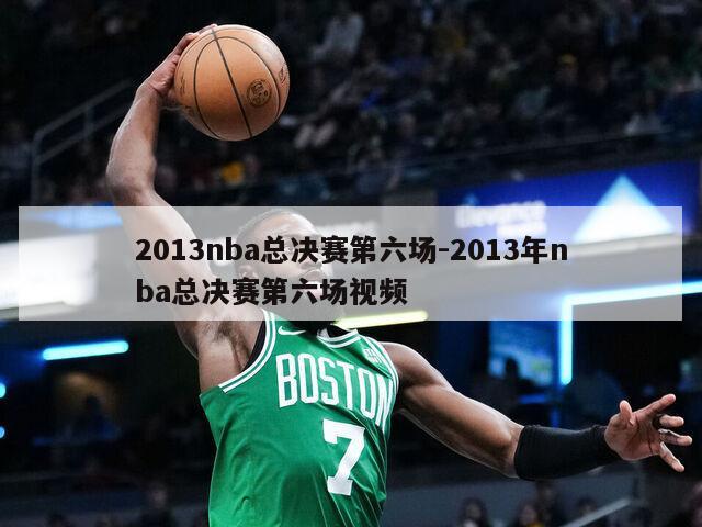 2013nba总决赛第六场-2013年nba总决赛第六场视频