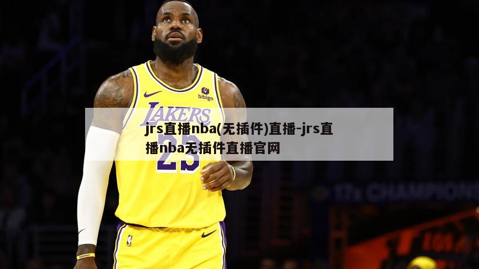 jrs直播nba(无插件)直播-jrs直播nba无插件直播官网