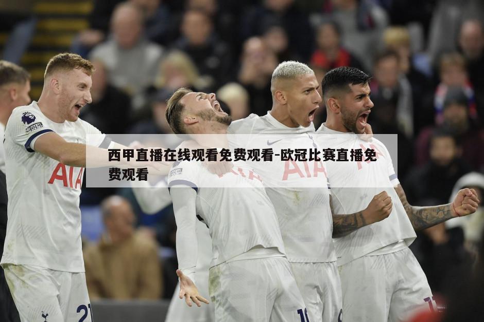 西甲直播在线观看免费观看-欧冠比赛直播免费观看