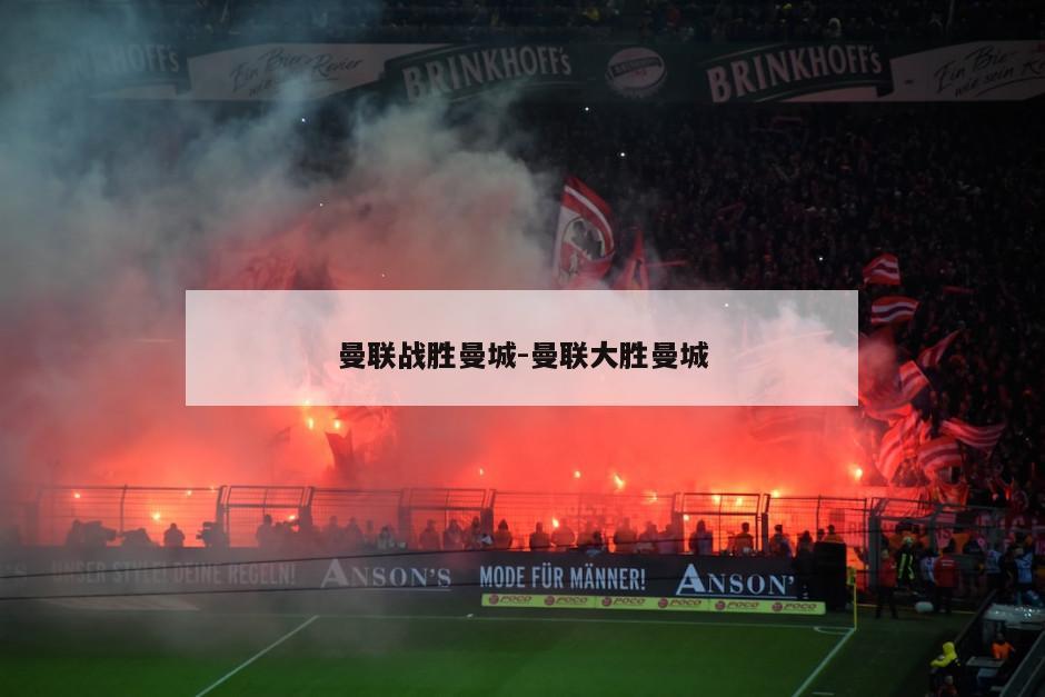 曼联战胜曼城-曼联大胜曼城
