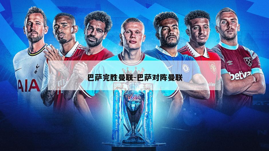 巴萨完胜曼联-巴萨对阵曼联