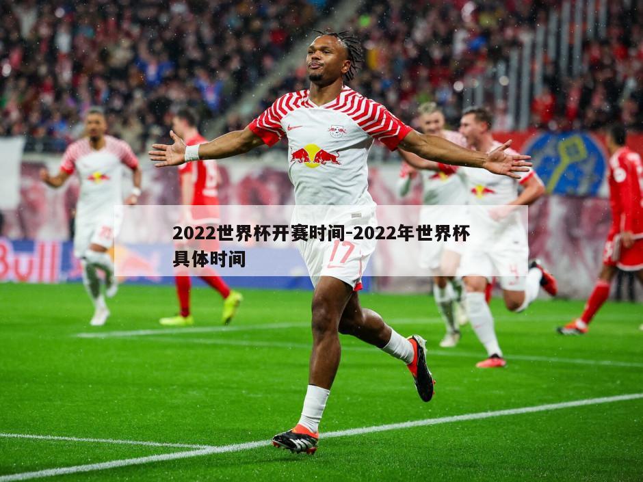 2022世界杯开赛时间-2022年世界杯具体时间