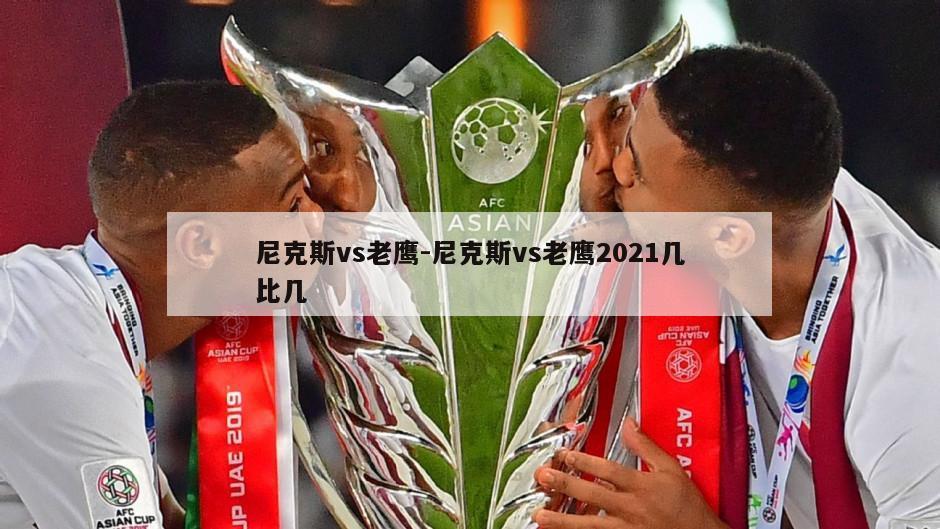 尼克斯vs老鹰-尼克斯vs老鹰2021几比几