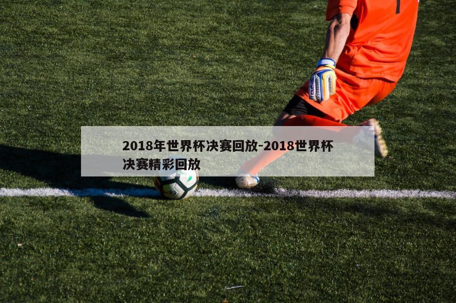 2018年世界杯决赛回放-2018世界杯决赛精彩回放