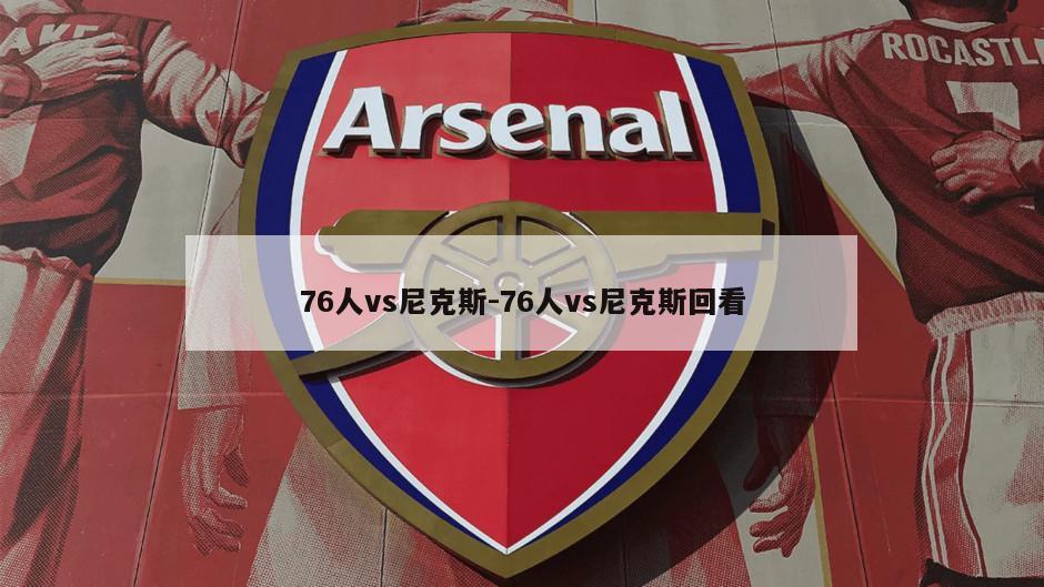 76人vs尼克斯-76人vs尼克斯回看