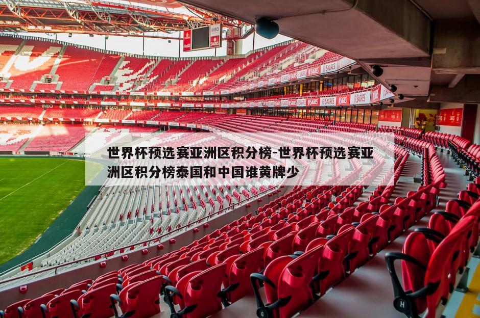 世界杯预选赛亚洲区积分榜-世界杯预选赛亚洲区积分榜泰国和中国谁黄牌少