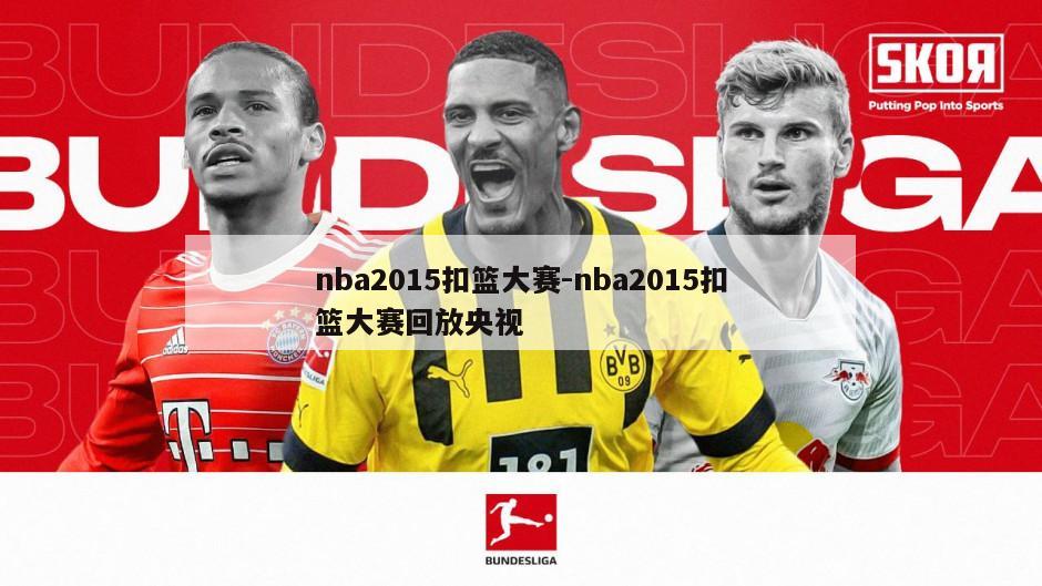 nba2015扣篮大赛-nba2015扣篮大赛回放央视