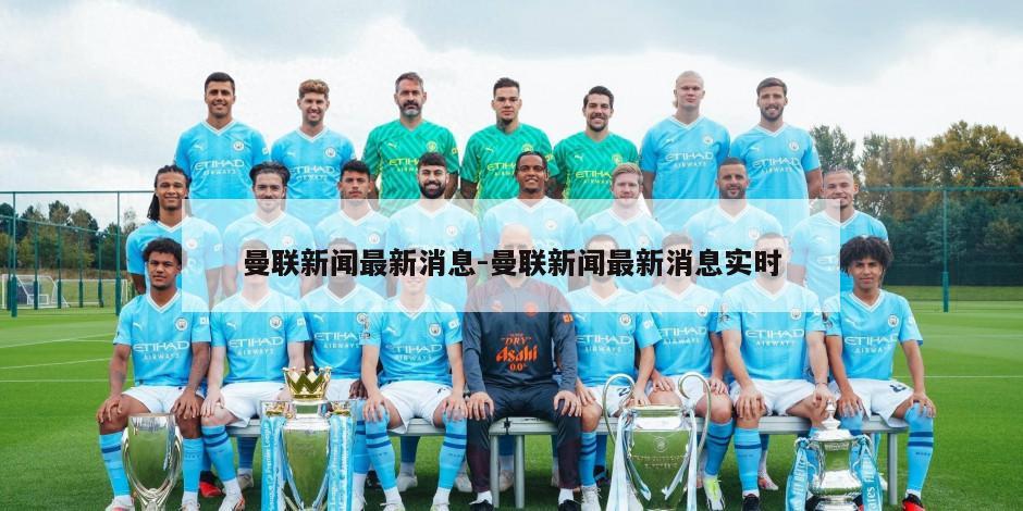 曼联新闻最新消息-曼联新闻最新消息实时