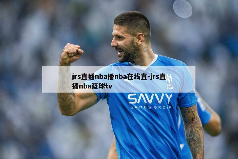 jrs直播nba播nba在线直-jrs直播nba篮球tv