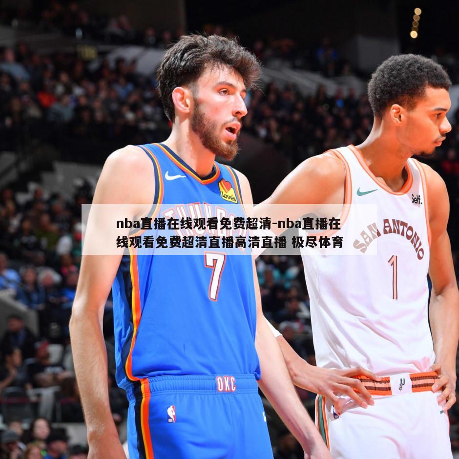 nba直播在线观看免费超清-nba直播在线观看免费超清直播高清直播 极尽体育