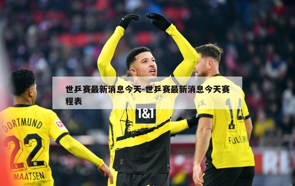 世乒赛最新消息今天-世乒赛最新消息今天赛程表