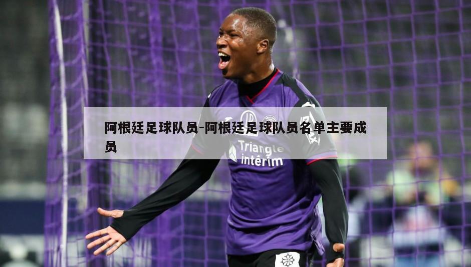 阿根廷足球队员-阿根廷足球队员名单主要成员