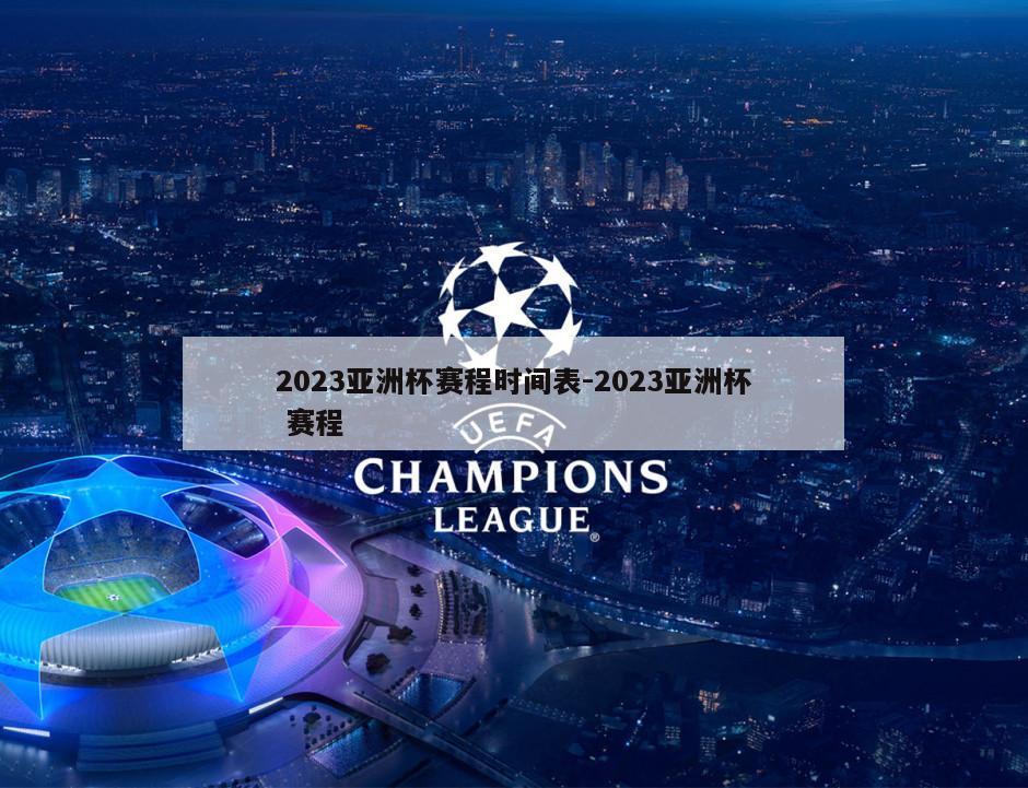 2023亚洲杯赛程时间表-2023亚洲杯 赛程