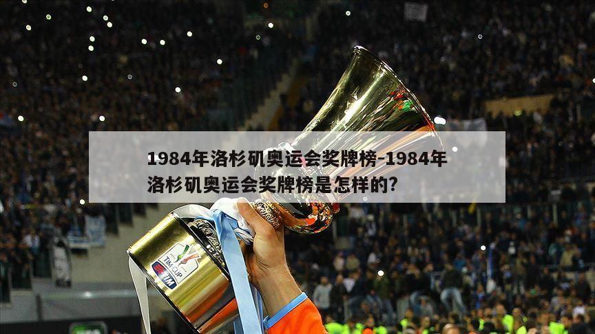 1984年洛杉矶奥运会奖牌榜-1984年洛杉矶奥运会奖牌榜是怎样的?