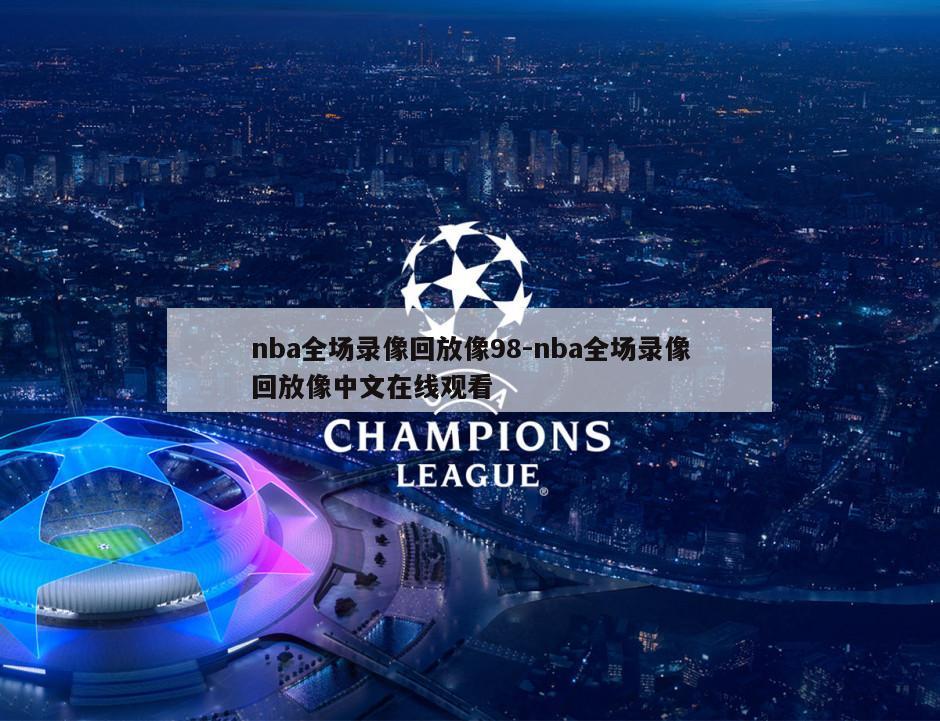 nba全场录像回放像98-nba全场录像回放像中文在线观看