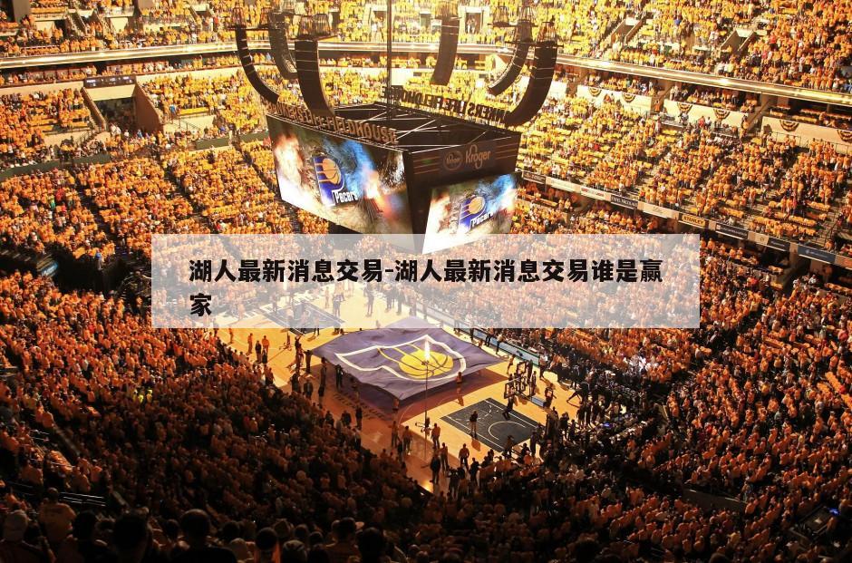 湖人最新消息交易-湖人最新消息交易谁是赢家