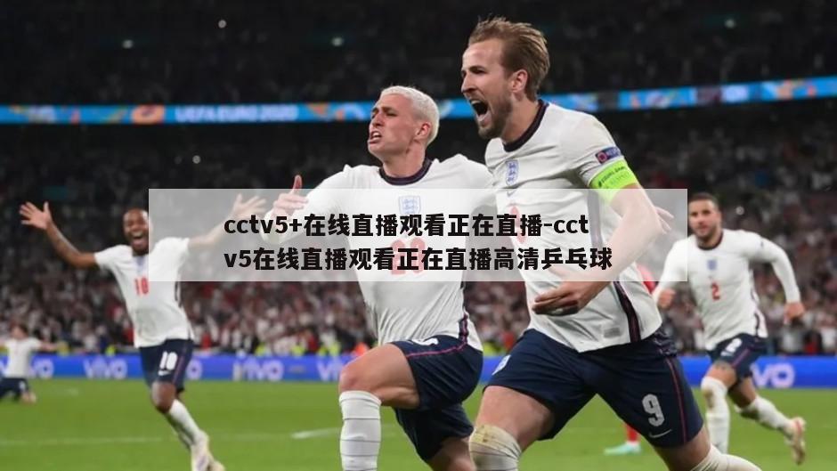 cctv5+在线直播观看正在直播-cctv5在线直播观看正在直播高清乒乓球