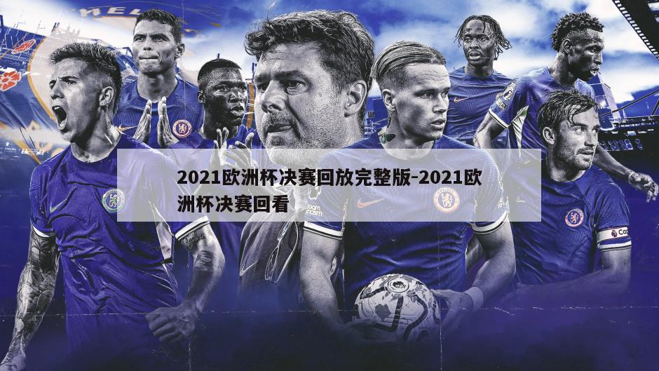 2021欧洲杯决赛回放完整版-2021欧洲杯决赛回看